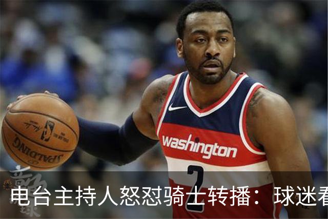 电台主持人怒怼骑士转播：球迷看球得先请钱包吃顿大餐